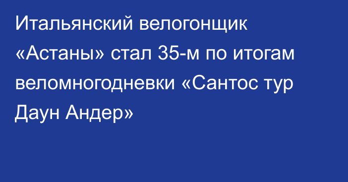 Итальянский велогонщик «Астаны» стал 35-м по итогам веломногодневки «Сантос тур Даун Андер»