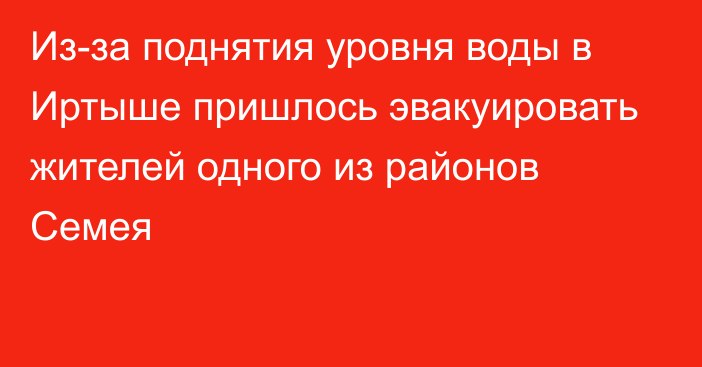 Из-за поднятия уровня воды в Иртыше пришлось эвакуировать жителей одного из районов Семея