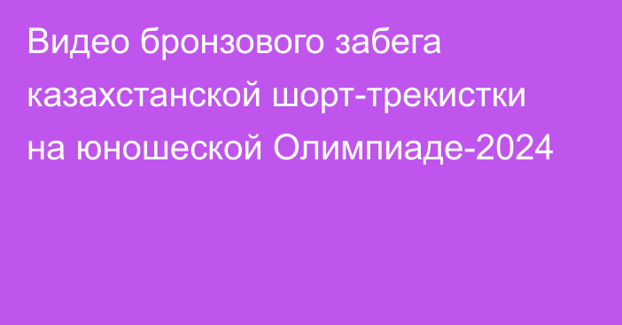 Видео бронзового забега казахстанской шорт-трекистки на юношеской Олимпиаде-2024