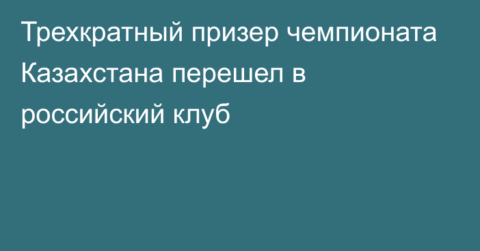 Трехкратный призер чемпионата Казахстана перешел в российский клуб