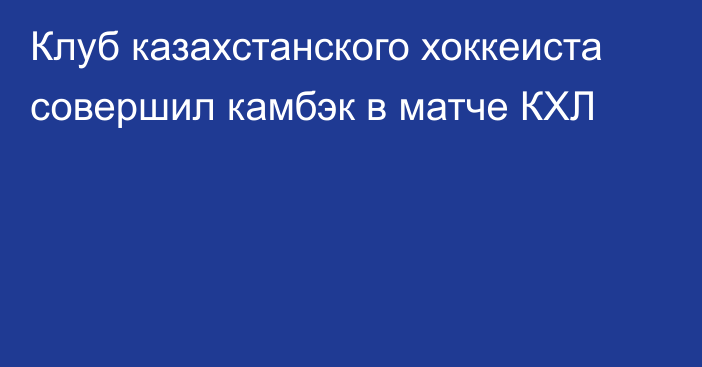 Клуб казахстанского хоккеиста совершил камбэк в матче КХЛ