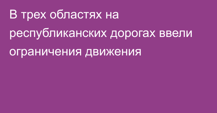 В трех областях на республиканских дорогах ввели ограничения движения