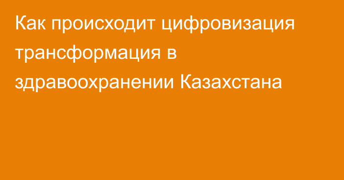 Как происходит цифровизация трансформация в здравоохранении Казахстана