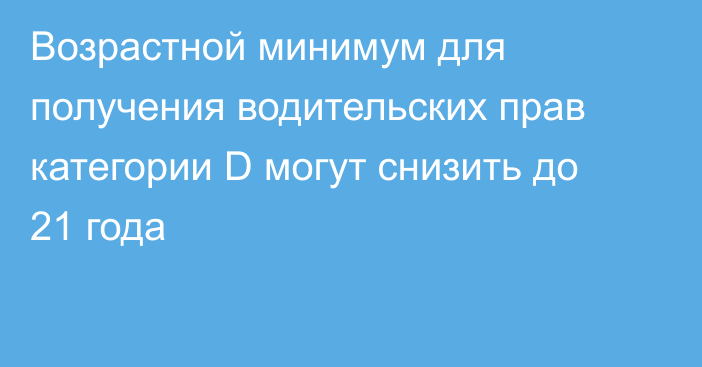 Возрастной минимум для получения водительских прав категории D могут снизить до 21 года