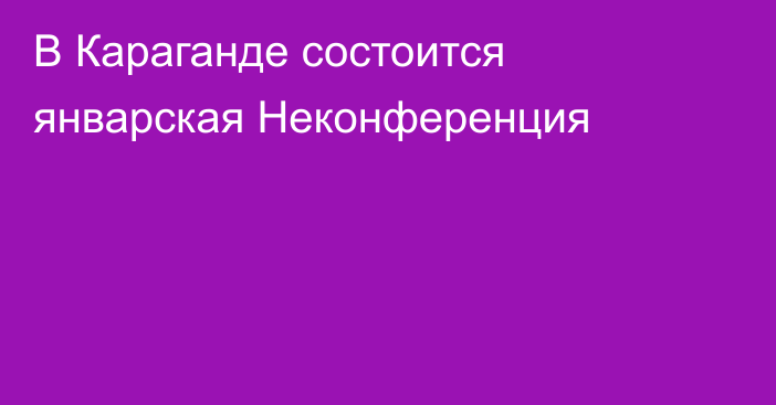 В Караганде состоится январская Неконференция