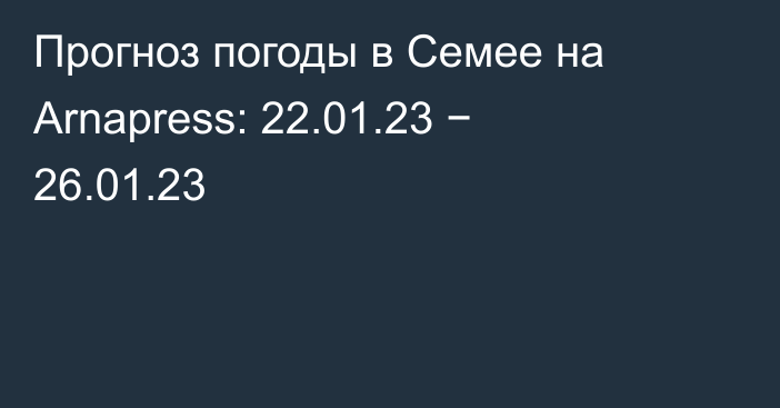 Прогноз погоды в Семее на Arnapress: 22.01.23 − 26.01.23