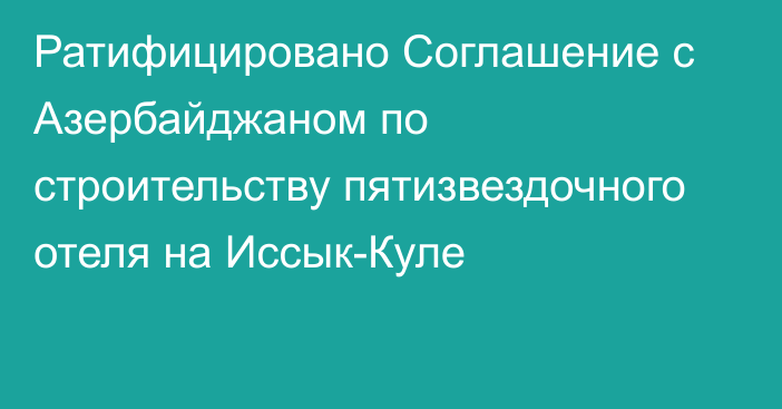 Ратифицировано Соглашение с Азербайджаном по строительству пятизвездочного отеля на Иссык-Куле