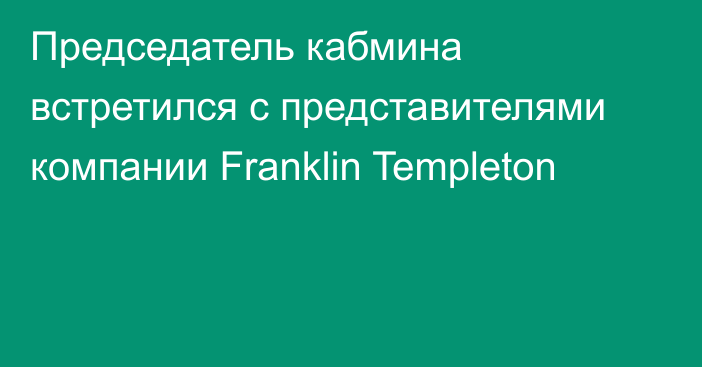 Председатель кабмина встретился с представителями компании Franklin Templeton