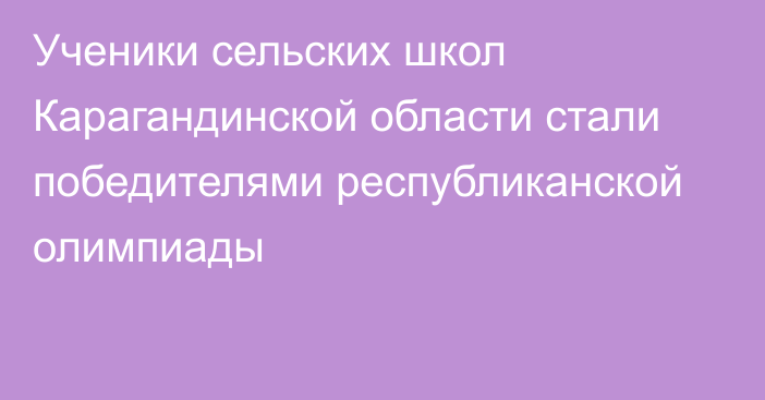 Ученики сельских школ Карагандинской области стали победителями республиканской олимпиады