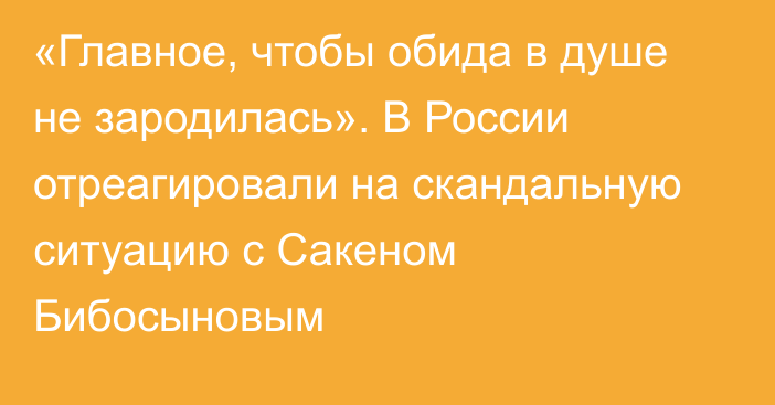 «Главное, чтобы обида в душе не зародилась». В России отреагировали на скандальную ситуацию с Сакеном Бибосыновым