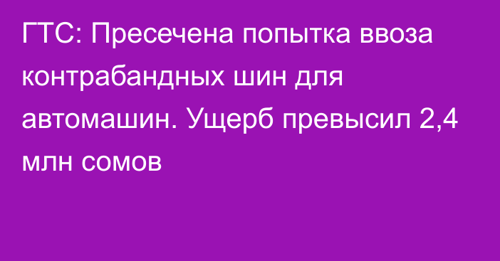 ГТС: Пресечена попытка ввоза контрабандных шин для автомашин. Ущерб превысил 2,4 млн сомов