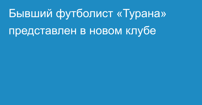 Бывший футболист «Турана» представлен в новом клубе