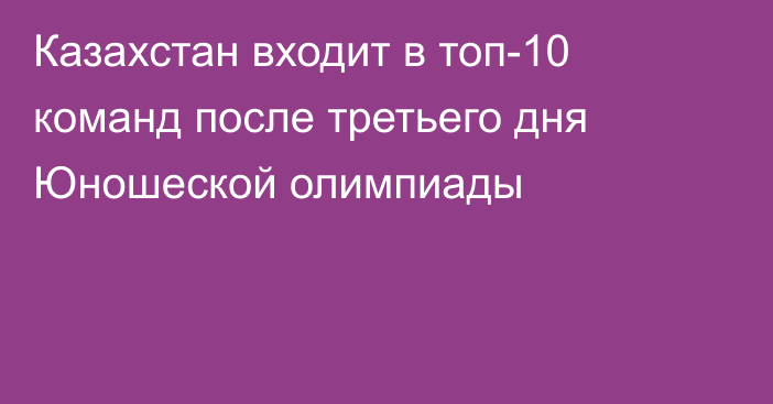 Казахстан входит в топ-10 команд поcле третьего дня Юношеской олимпиады