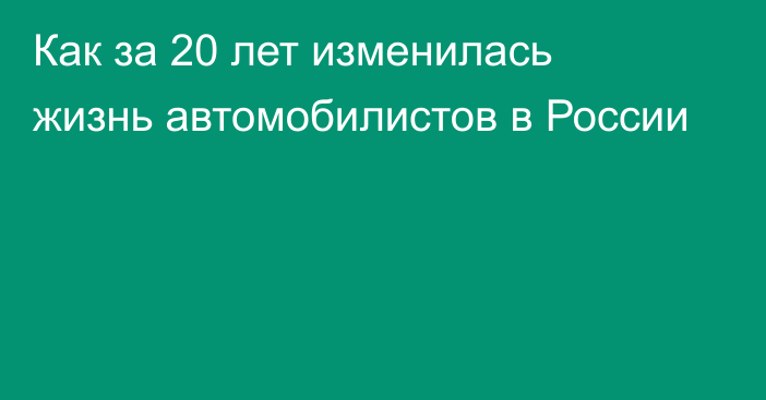 Как за 20 лет изменилась жизнь автомобилистов в России