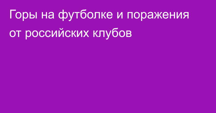 Горы на футболке и поражения от российских клубов