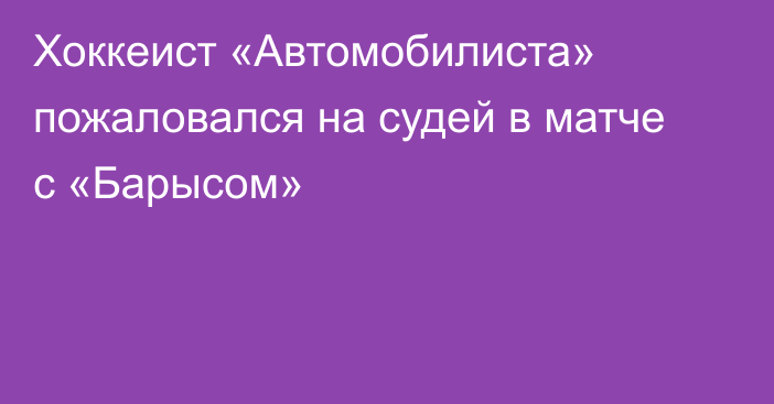 Хоккеист «Автомобилиста» пожаловался на судей в матче с «Барысом»