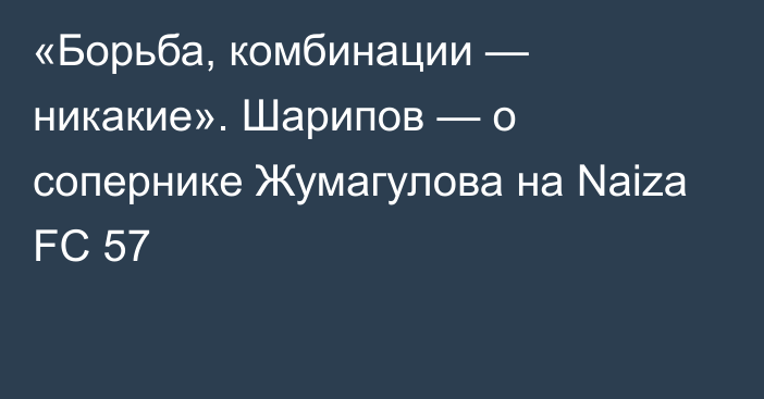 «Борьба, комбинации — никакие». Шарипов — о сопернике Жумагулова на Naiza FC 57