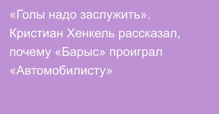 «Голы надо заслужить». Кристиан Хенкель рассказал, почему «Барыс» проиграл «Автомобилисту»