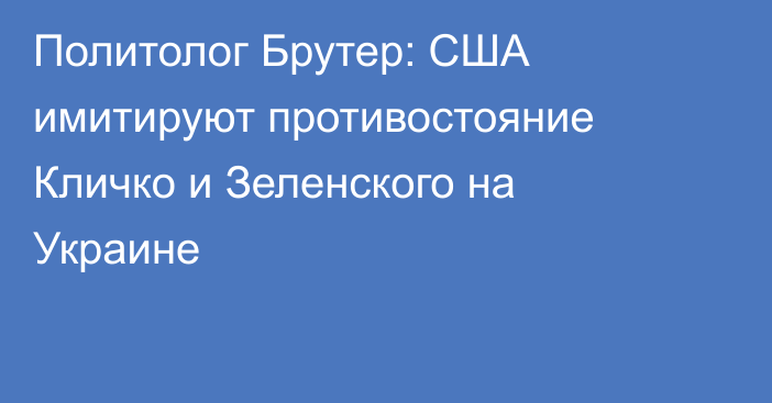 Политолог Брутер: США имитируют противостояние Кличко и Зеленского на Украине