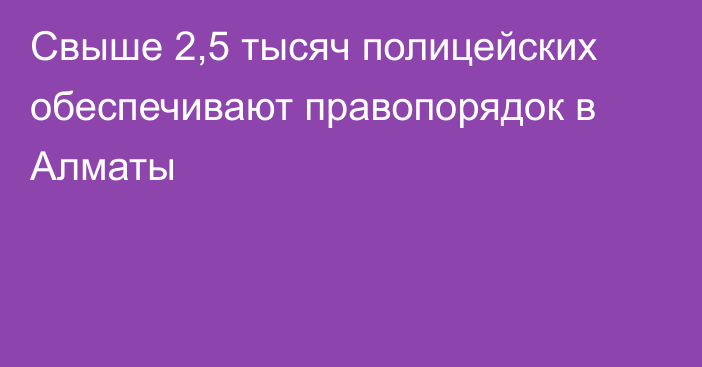 Свыше 2,5 тысяч полицейских обеспечивают правопорядок в Алматы