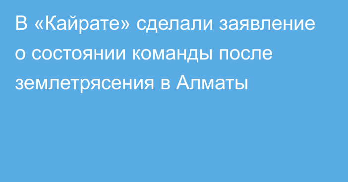 В «Кайрате» сделали заявление о состоянии команды после землетрясения в Алматы