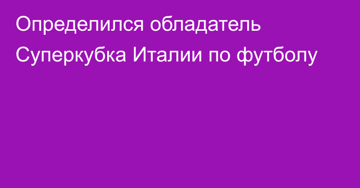 Определился обладатель Суперкубка Италии по футболу