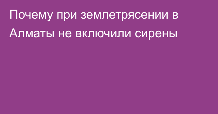 Почему при землетрясении в Алматы не включили сирены