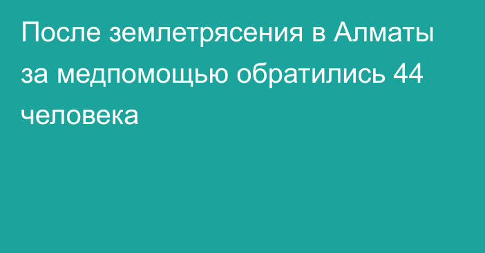 После землетрясения в Алматы за медпомощью обратились 44 человека