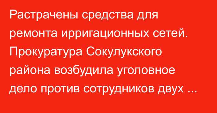 Растрачены средства для ремонта ирригационных сетей. Прокуратура Сокулукского района возбудила уголовное дело против сотрудников двух айыл окмоту