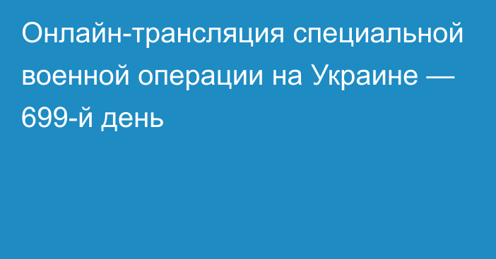 Онлайн-трансляция специальной военной операции на Украине — 699-й день