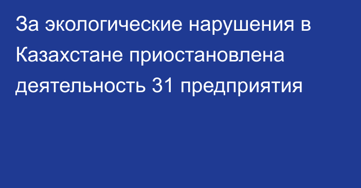 За экологические нарушения в Казахстане приостановлена деятельность 31 предприятия