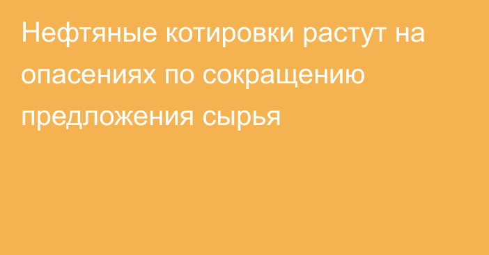 Нефтяные котировки растут на опасениях по сокращению предложения сырья