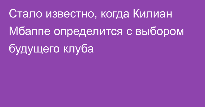 Стало известно, когда Килиан Мбаппе определится с выбором будущего клуба