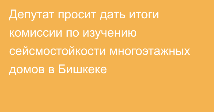 Депутат просит дать итоги комиссии по изучению сейсмостойкости многоэтажных домов в Бишкеке