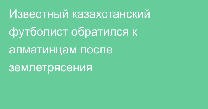 Известный казахстанский футболист обратился к алматинцам после землетрясения