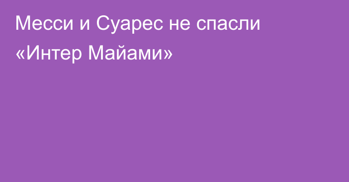 Месси и Суарес не спасли «Интер Майами»