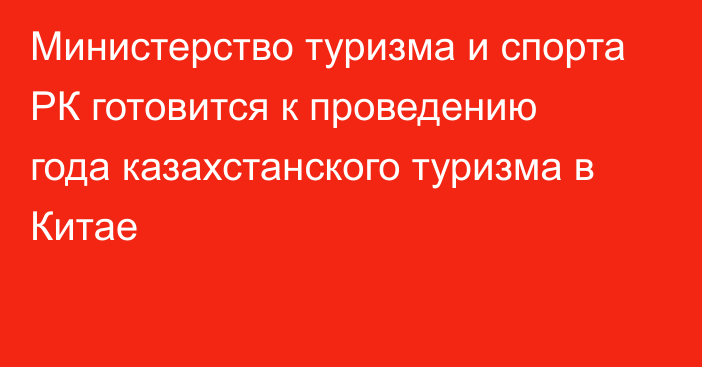 Министерство туризма и спорта РК готовится к проведению года казахстанского туризма в Китае