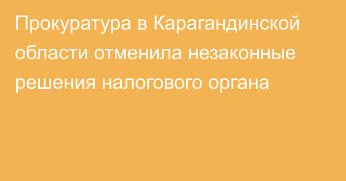 Прокуратура в Карагандинской области отменила незаконные решения налогового органа