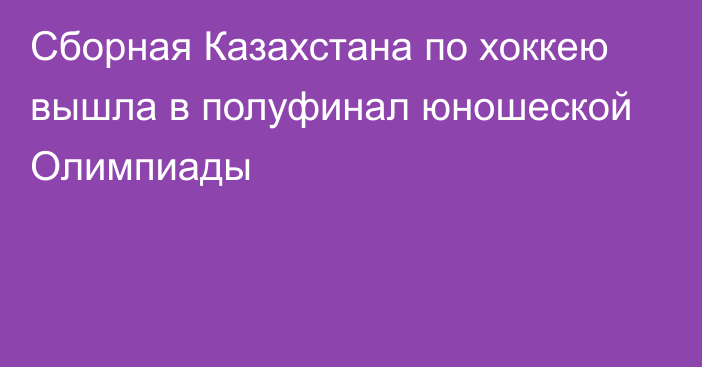 Сборная Казахстана по хоккею вышла в полуфинал юношеской Олимпиады