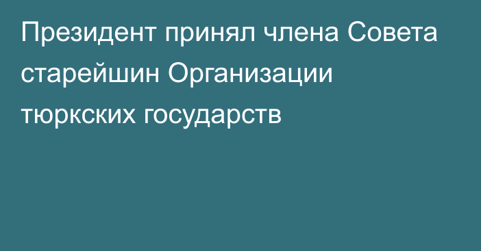 Президент принял члена Совета старейшин Организации тюркских государств