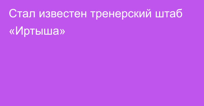 Стал известен тренерский штаб «Иртыша»