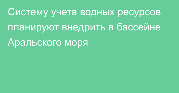 Систему учета водных ресурсов планируют внедрить в бассейне Аральского моря