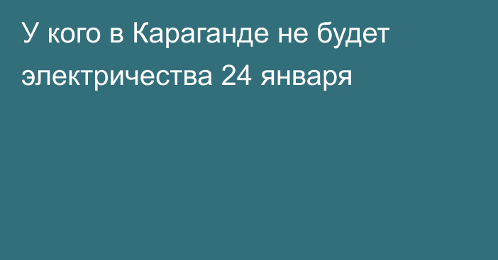 У кого в Караганде не будет электричества 24 января