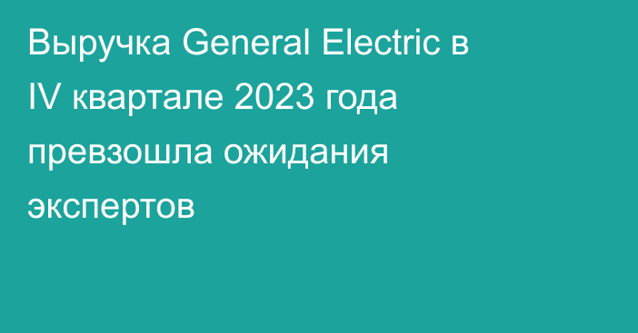 Выручка General Electric в IV квартале 2023 года превзошла ожидания экспертов