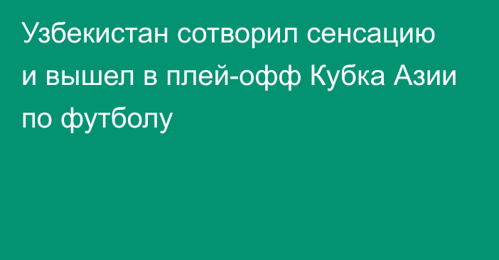 Узбекистан сотворил сенсацию и вышел в плей-офф Кубка Азии по футболу