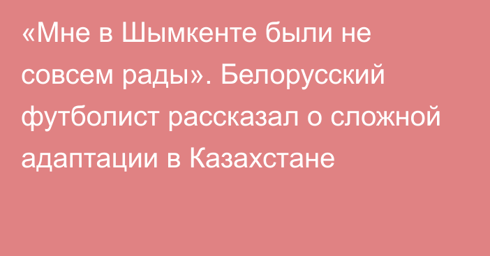 «Мне в Шымкенте были не совсем рады». Белорусский футболист рассказал о сложной адаптации в Казахстане