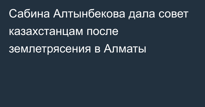 Сабина Алтынбекова дала совет казахстанцам после землетрясения в Алматы