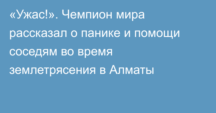 «Ужас!». Чемпион мира рассказал о панике и помощи соседям во время землетрясения в Алматы