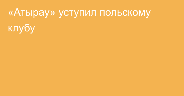 «Атырау» уступил польскому клубу