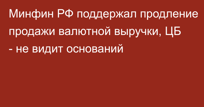 Минфин РФ поддержал продление продажи валютной выручки, ЦБ - не видит оснований